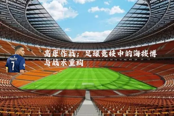 高原作战:足球竞技中的海拔博弈与战术重构