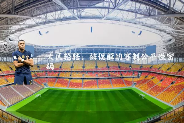 大区轮转：被误解的赛制公平性密码