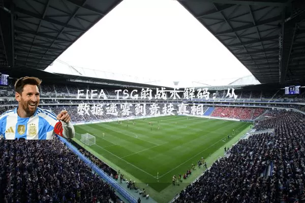 FIFA TSG的战术解码:从数据迷雾到竞技真相