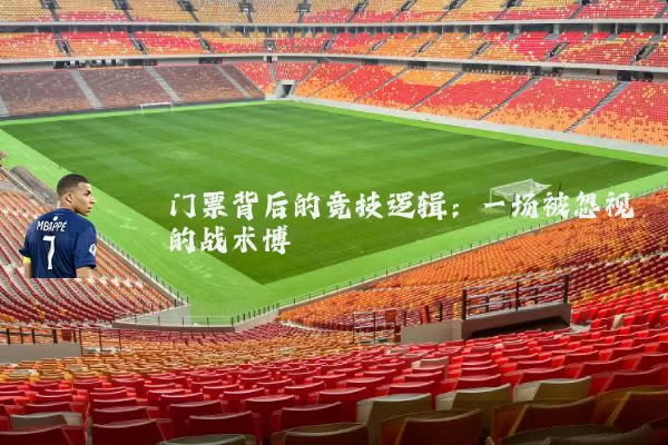 门票背后的竞技逻辑:一场被忽视的战术博弈