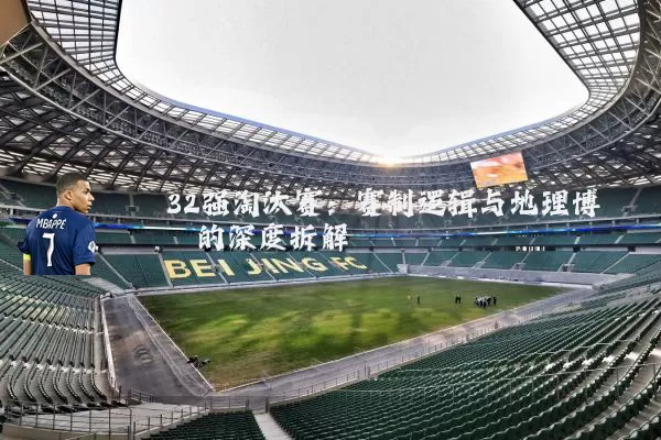 32强淘汰赛：赛制逻辑与地理博弈的深度拆解