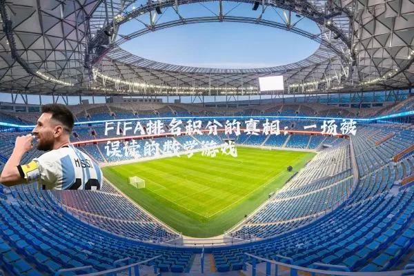 FIFA排名积分的真相:一场被误读的数学游戏