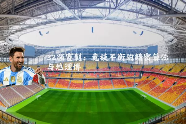 32强赛制:竞技平衡的精密算法与地理博弈