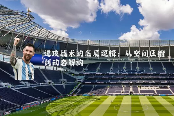 进攻战术的底层逻辑:从空间压缩到动态解构