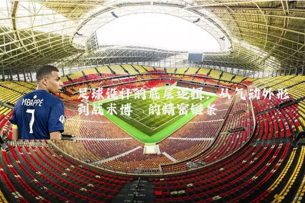 足球设计的底层逻辑:从气动外形到战术博弈的精密链条