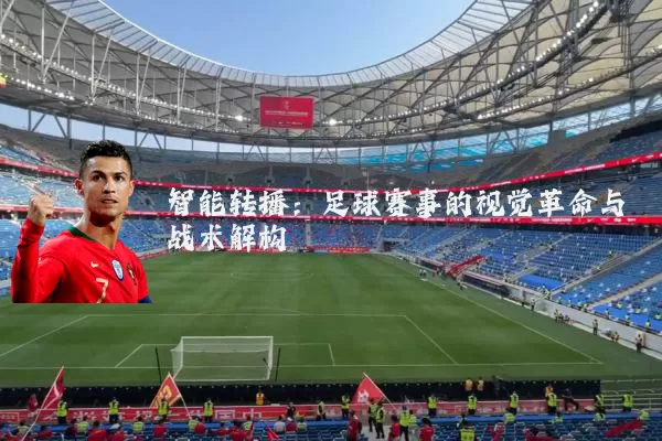 智能转播:足球赛事的视觉革命与战术解构