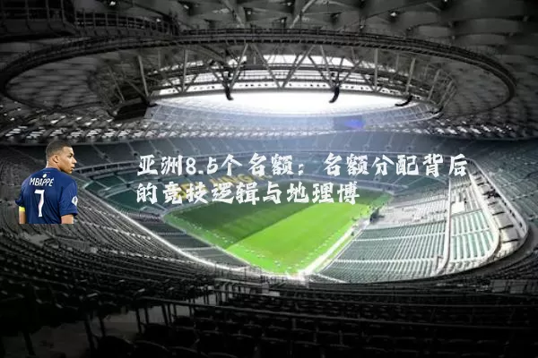 亚洲8.5个名额：名额分配背后的竞技逻辑与地理博弈