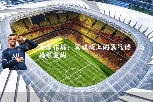 高原作战:足球场上的氧气博弈与战术重构