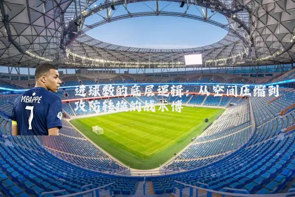 进球数的底层逻辑：从空间压缩到攻防转换的战术博弈