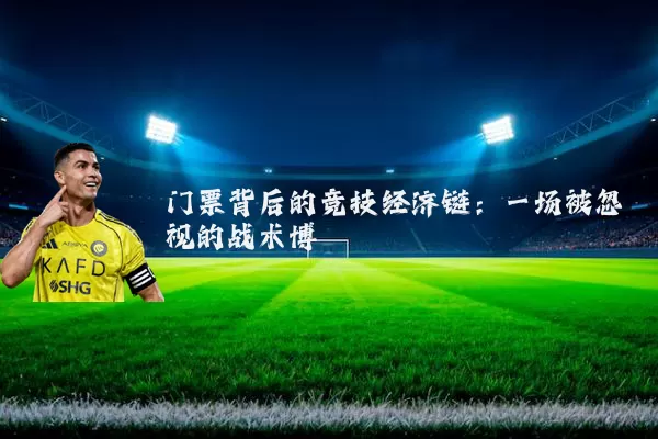 门票背后的竞技经济链:一场被忽视的战术博弈